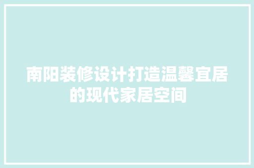 南阳装修设计打造温馨宜居的现代家居空间  第1张