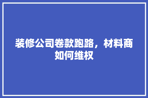 装修公司卷款跑路，材料商如何维权