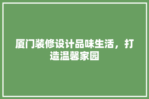 厦门装修设计品味生活，打造温馨家园
