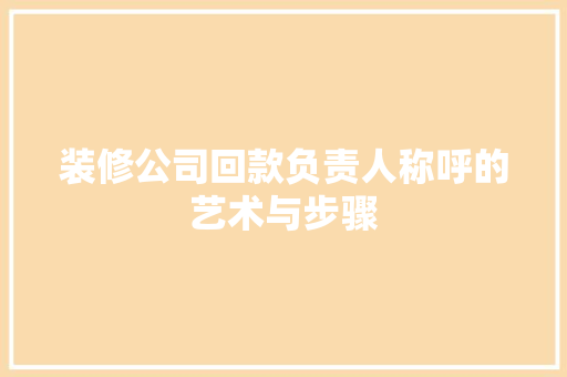 装修公司回款负责人称呼的艺术与步骤