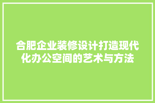 合肥企业装修设计打造现代化办公空间的艺术与方法