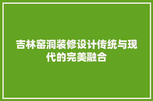 吉林窑洞装修设计传统与现代的完美融合