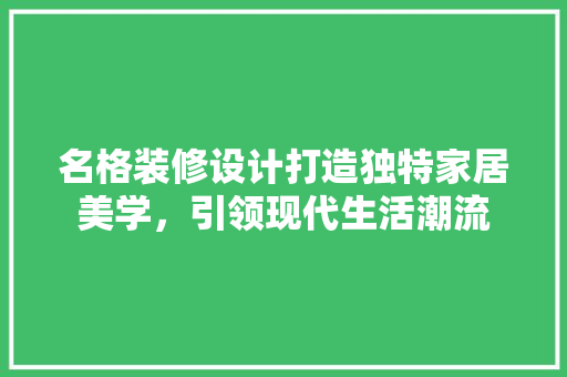 名格装修设计打造独特家居美学，引领现代生活潮流