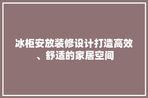 冰柜安放装修设计打造高效、舒适的家居空间