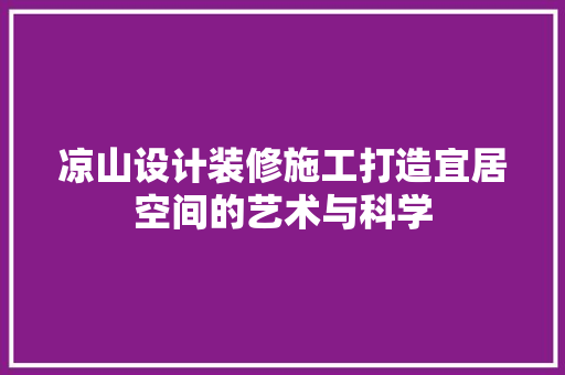 凉山设计装修施工打造宜居空间的艺术与科学  第1张