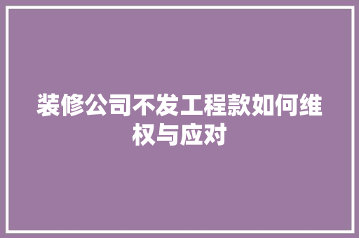装修公司不发工程款如何维权与应对