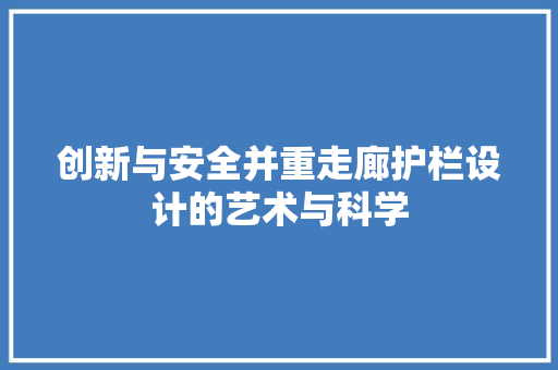 创新与安全并重走廊护栏设计的艺术与科学