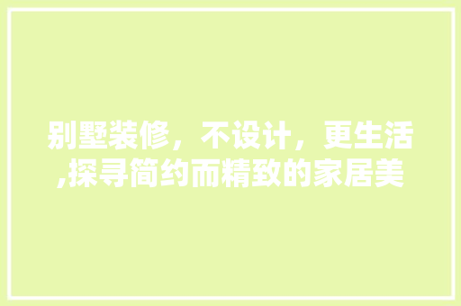 别墅装修，不设计，更生活,探寻简约而精致的家居美学