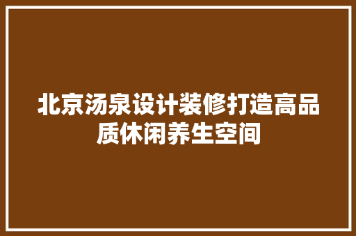 北京汤泉设计装修打造高品质休闲养生空间  第1张