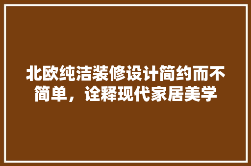 北欧纯洁装修设计简约而不简单，诠释现代家居美学