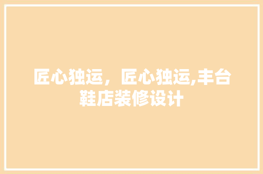 匠心独运，匠心独运,丰台鞋店装修设计  第1张