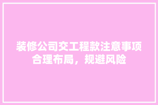 装修公司交工程款注意事项合理布局，规避风险