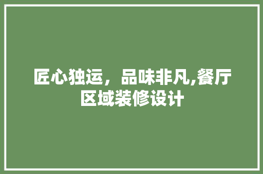 匠心独运，品味非凡,餐厅区域装修设计