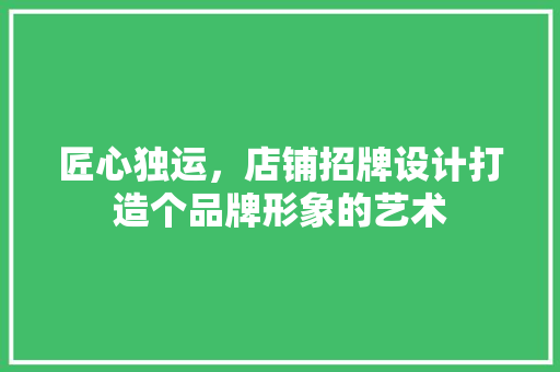 匠心独运，店铺招牌设计打造个品牌形象的艺术