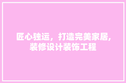 匠心独运，打造完美家居,装修设计装饰工程
