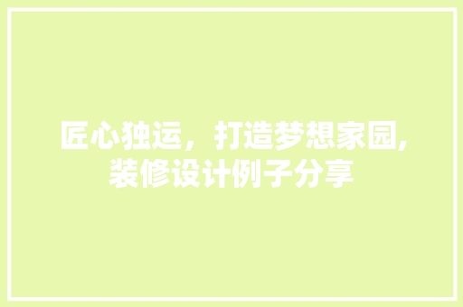 匠心独运，打造梦想家园,装修设计例子分享