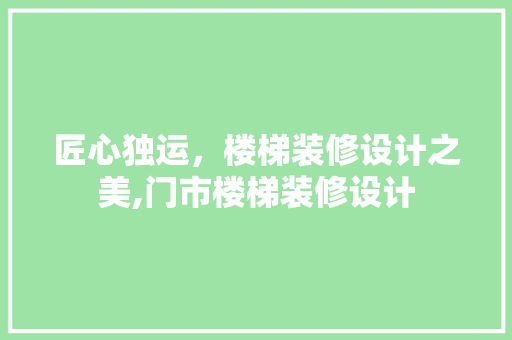 匠心独运，楼梯装修设计之美,门市楼梯装修设计