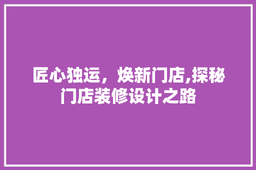 匠心独运，焕新门店,探秘门店装修设计之路