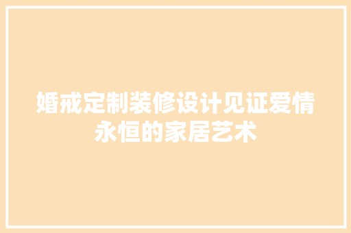 婚戒定制装修设计见证爱情永恒的家居艺术