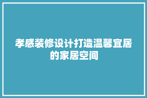 孝感装修设计打造温馨宜居的家居空间