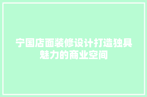 宁国店面装修设计打造独具魅力的商业空间