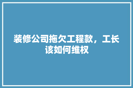 装修公司拖欠工程款，工长该如何维权