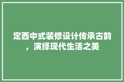 定西中式装修设计传承古韵，演绎现代生活之美