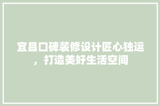 宜昌口碑装修设计匠心独运，打造美好生活空间