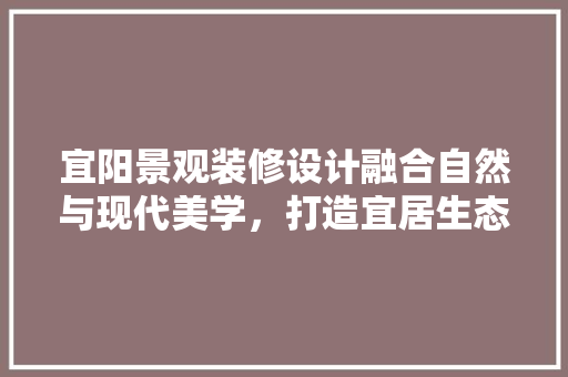 宜阳景观装修设计融合自然与现代美学，打造宜居生态空间