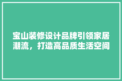 宝山装修设计品牌引领家居潮流，打造高品质生活空间