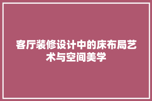 客厅装修设计中的床布局艺术与空间美学