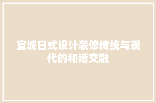 宣城日式设计装修传统与现代的和谐交融