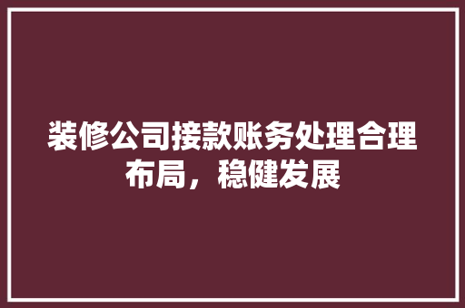 装修公司接款账务处理合理布局，稳健发展