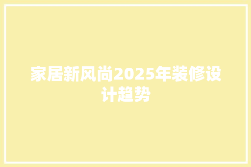 家居新风尚2025年装修设计趋势  第1张