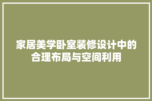 家居美学卧室装修设计中的合理布局与空间利用