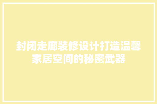 封闭走廊装修设计打造温馨家居空间的秘密武器