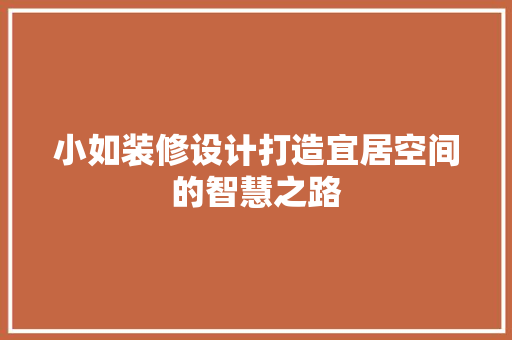 小如装修设计打造宜居空间的智慧之路
