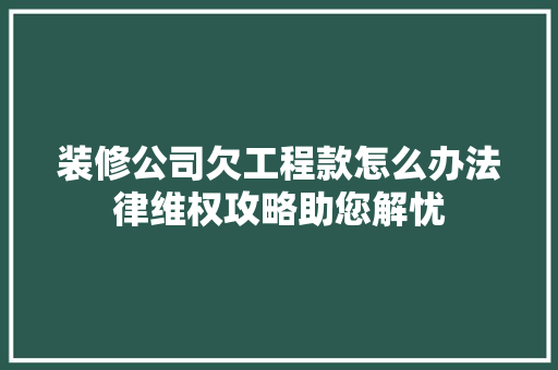 装修公司欠工程款怎么办法律维权攻略助您解忧