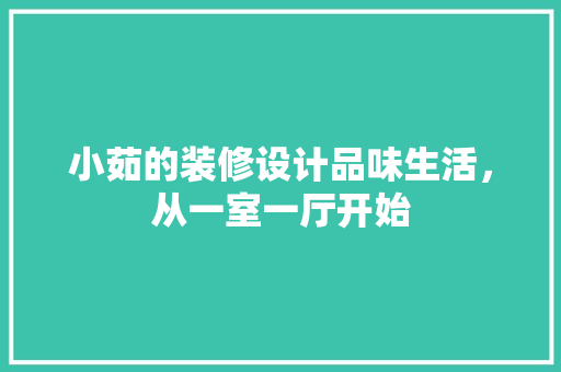 小茹的装修设计品味生活，从一室一厅开始