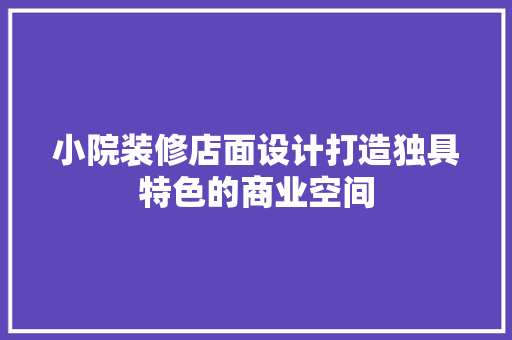 小院装修店面设计打造独具特色的商业空间
