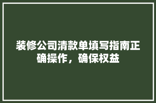 装修公司清款单填写指南正确操作，确保权益