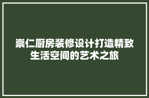 崇仁厨房装修设计打造精致生活空间的艺术之旅
