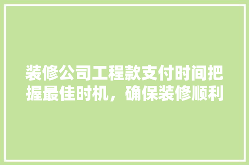 装修公司工程款支付时间把握最佳时机，确保装修顺利进行
