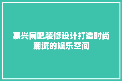 嘉兴网吧装修设计打造时尚潮流的娱乐空间  第1张