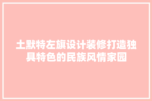 土默特左旗设计装修打造独具特色的民族风情家园