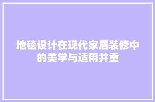 地毯设计在现代家居装修中的美学与适用并重