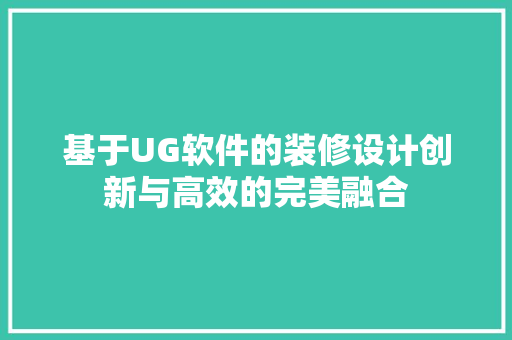 基于UG软件的装修设计创新与高效的完美融合