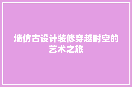 墙仿古设计装修穿越时空的艺术之旅