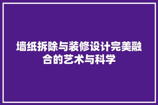 墙纸拆除与装修设计完美融合的艺术与科学