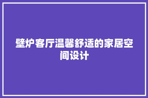 壁炉客厅温馨舒适的家居空间设计